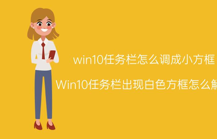 win10任务栏怎么调成小方框 Win10任务栏出现白色方框怎么解决？